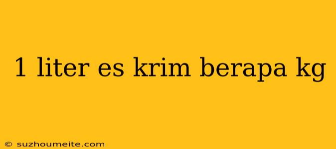 1 Liter Es Krim Berapa Kg