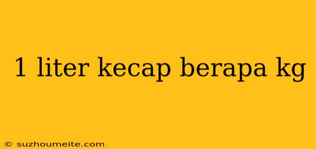 1 Liter Kecap Berapa Kg