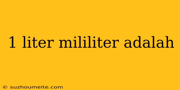 1 Liter Mililiter Adalah