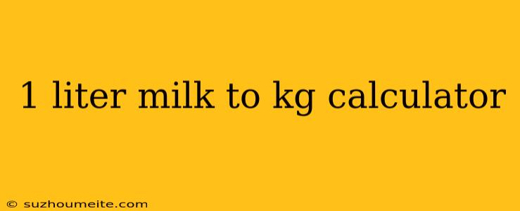 1 Liter Milk To Kg Calculator