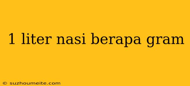 1 Liter Nasi Berapa Gram