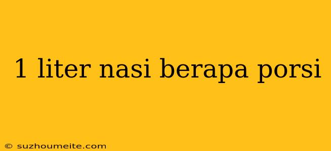 1 Liter Nasi Berapa Porsi