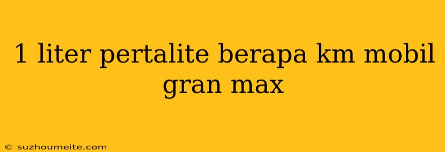 1 Liter Pertalite Berapa Km Mobil Gran Max