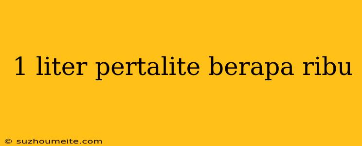 1 Liter Pertalite Berapa Ribu