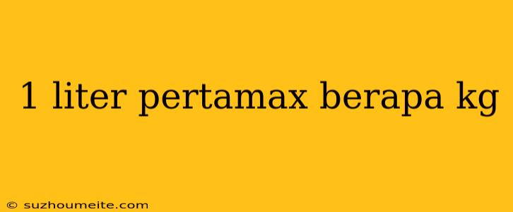 1 Liter Pertamax Berapa Kg