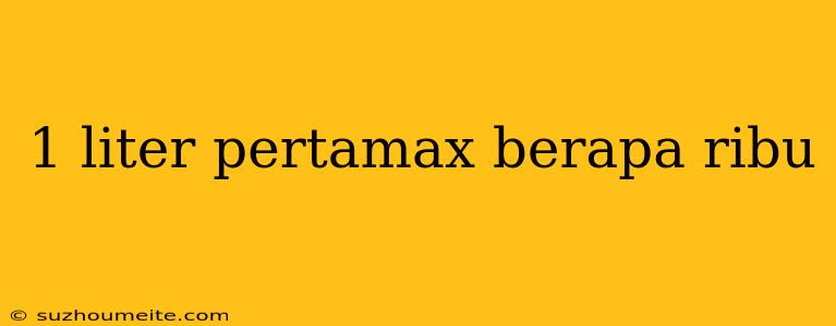 1 Liter Pertamax Berapa Ribu