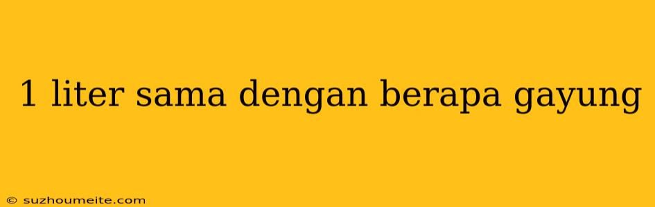 1 Liter Sama Dengan Berapa Gayung