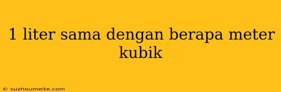 1 Liter Sama Dengan Berapa Meter Kubik