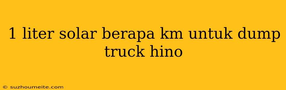 1 Liter Solar Berapa Km Untuk Dump Truck Hino