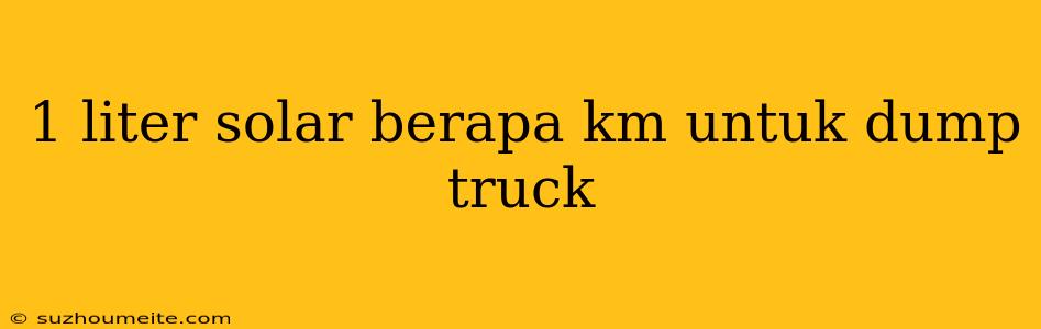 1 Liter Solar Berapa Km Untuk Dump Truck