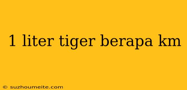 1 Liter Tiger Berapa Km