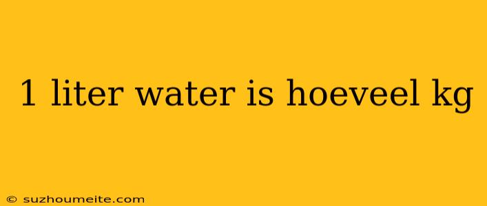 1 Liter Water Is Hoeveel Kg