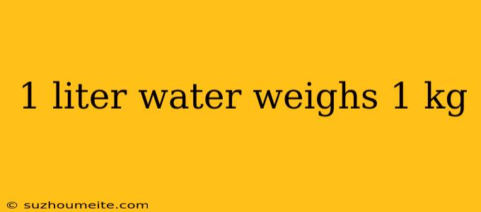 1 Liter Water Weighs 1 Kg