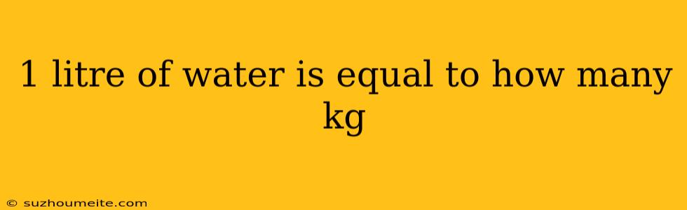 1 Litre Of Water Is Equal To How Many Kg