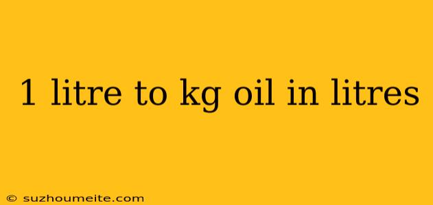 1 Litre To Kg Oil In Litres