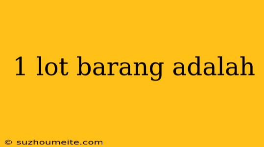 1 Lot Barang Adalah