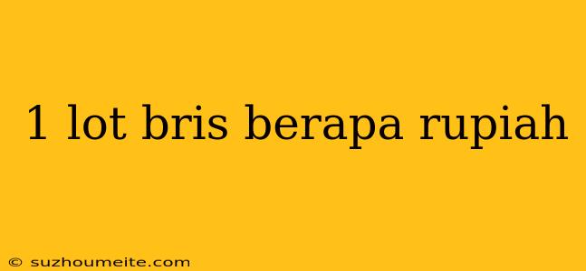 1 Lot Bris Berapa Rupiah