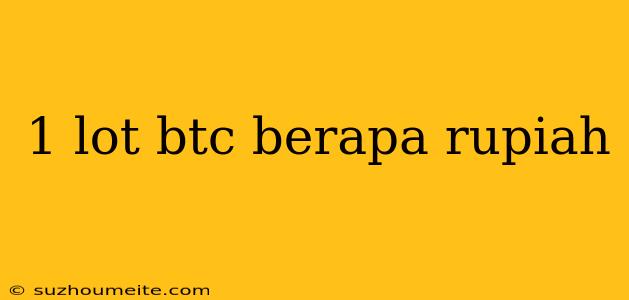 1 Lot Btc Berapa Rupiah