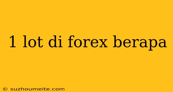 1 Lot Di Forex Berapa