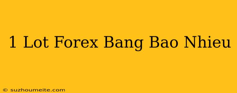 1 Lot Forex Bằng Bao Nhiêu