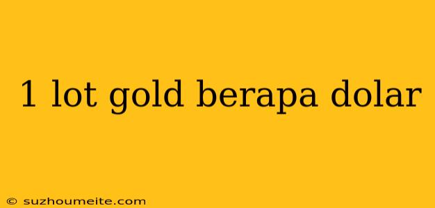 1 Lot Gold Berapa Dolar