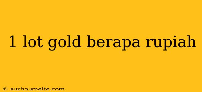 1 Lot Gold Berapa Rupiah