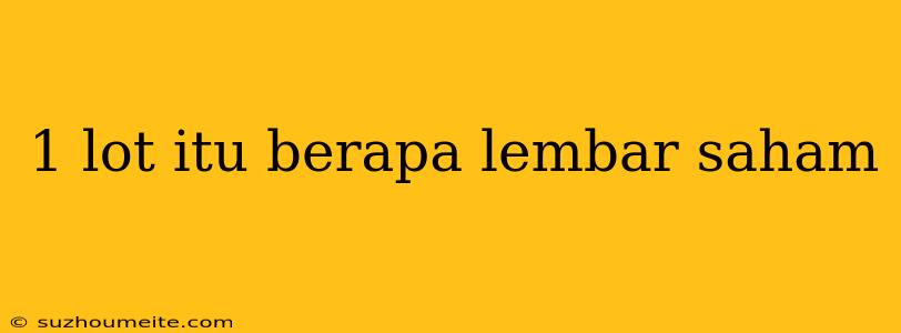 1 Lot Itu Berapa Lembar Saham