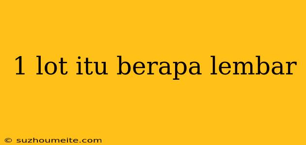 1 Lot Itu Berapa Lembar