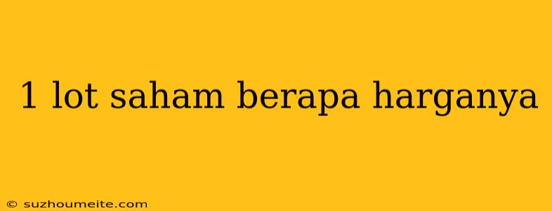 1 Lot Saham Berapa Harganya