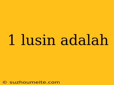 1 Lusin Adalah