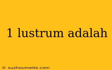 1 Lustrum Adalah