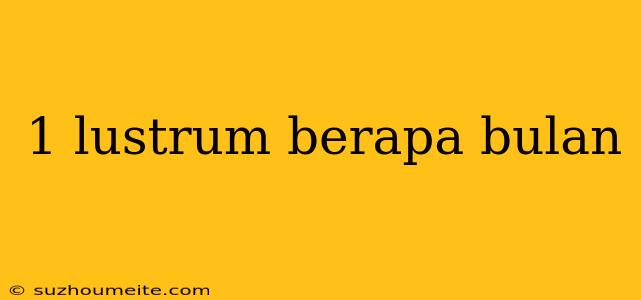 1 Lustrum Berapa Bulan