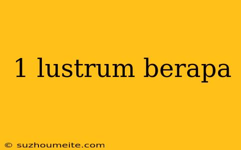 1 Lustrum Berapa