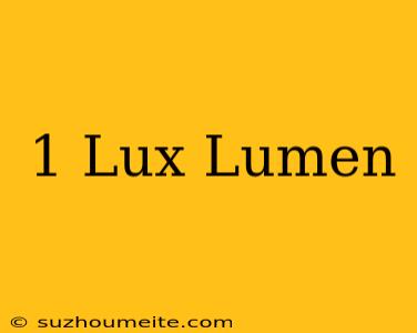 1 Lux = Lumen