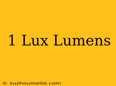 1 Lux = Lumens