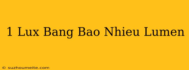 1 Lux Bằng Bao Nhiêu Lumen