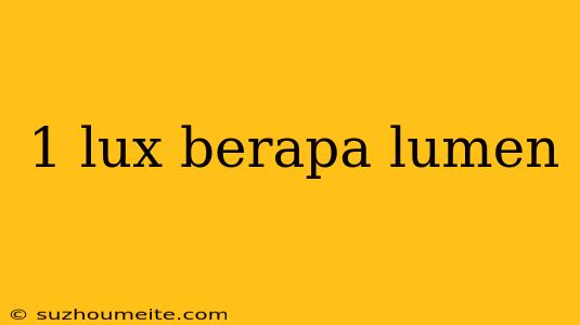 1 Lux Berapa Lumen