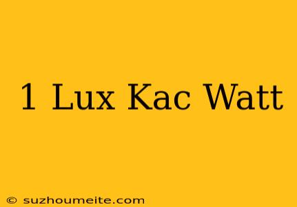 1 Lux Kaç Watt