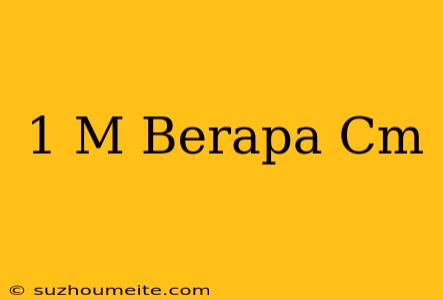 1 M = Berapa Cm