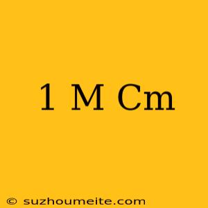 1 M = Cm