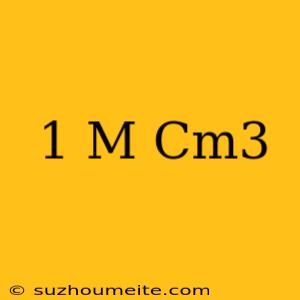 1 M = Cm3