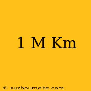 1 M = Km