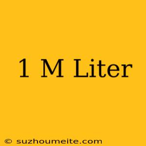 1 M = Liter