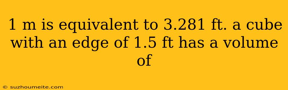 1 M Is Equivalent To 3.281 Ft. A Cube With An Edge Of 1.5 Ft Has A Volume Of