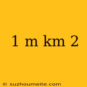 1 M Km 2