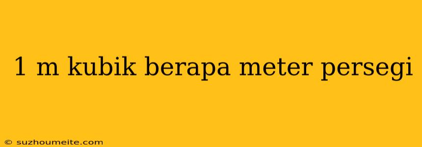 1 M Kubik Berapa Meter Persegi