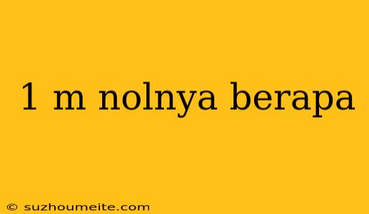 1 M Nolnya Berapa