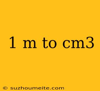 1 M To Cm3