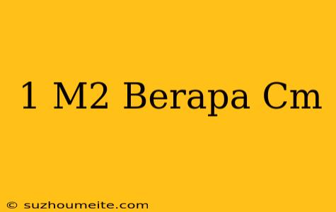 1 M2 = Berapa Cm