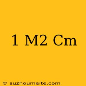 1 M2 = Cm